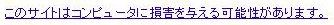 このサイトはコンピュータに損害を与える可能性があります。